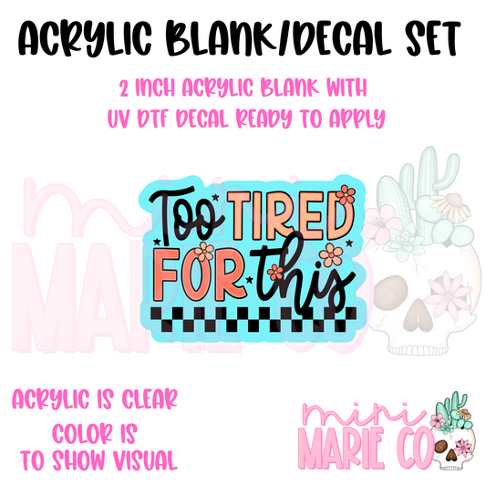 Too Tired For This Acrylic Blank/ UV DTF Decal Set